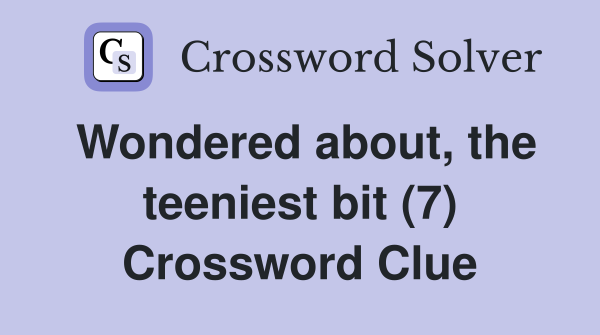 Wondered about, the teeniest bit (7) Crossword Clue