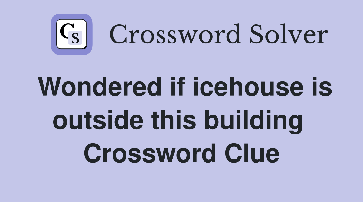 Wondered if icehouse is outside this building  Crossword Clue