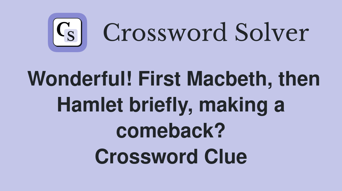 Wonderful! First Macbeth, then Hamlet briefly, making a comeback? Crossword Clue