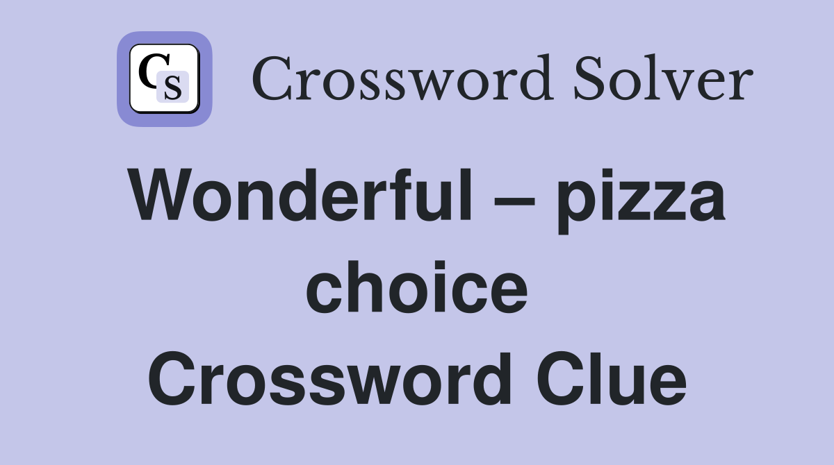 Wonderful – pizza choice Crossword Clue