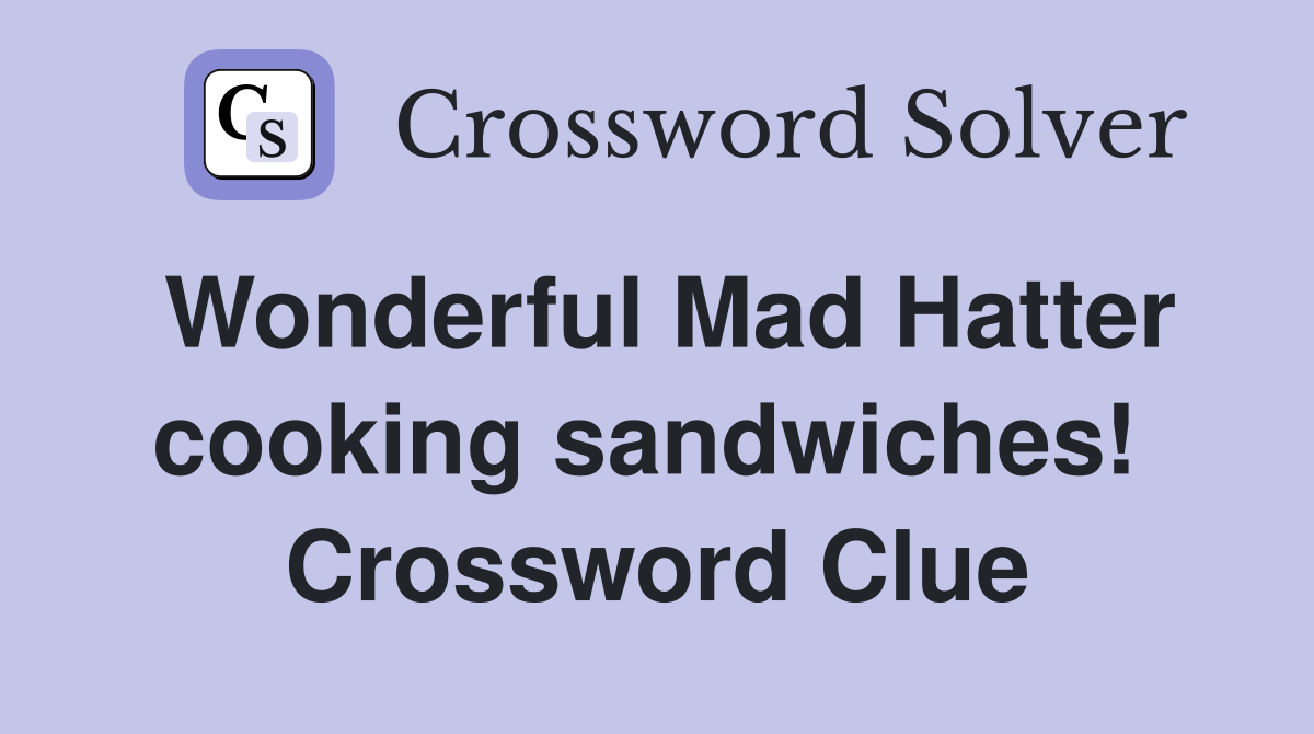 Wonderful Mad Hatter cooking sandwiches!  Crossword Clue