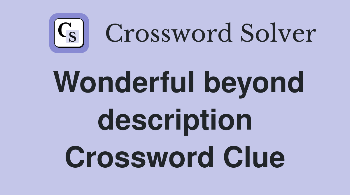 Wonderful beyond description Crossword Clue