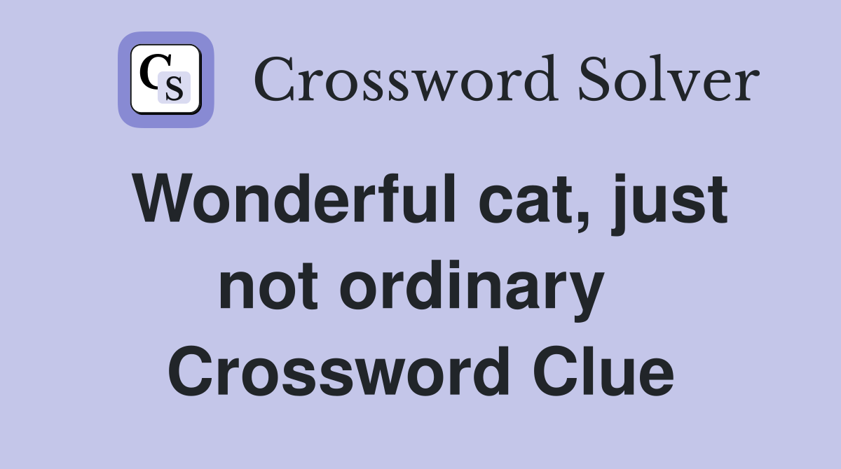 Wonderful cat, just not ordinary  Crossword Clue