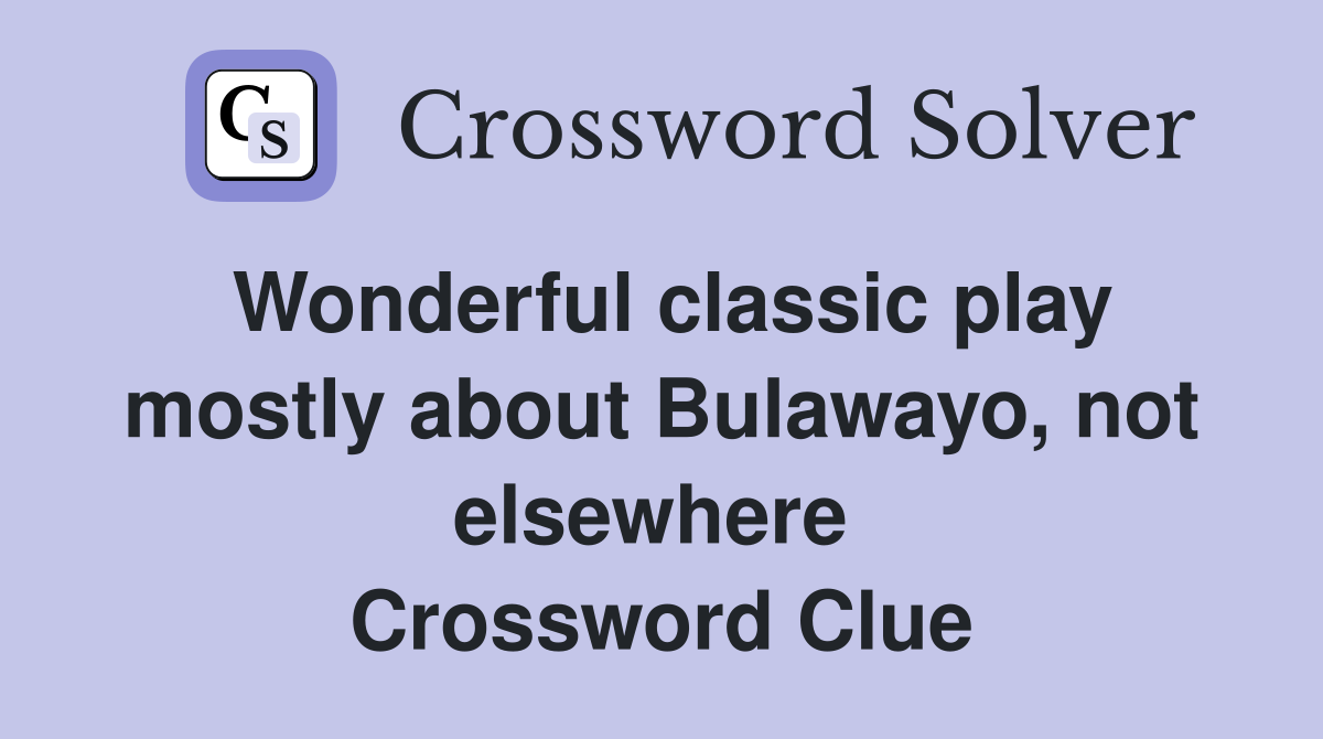 Wonderful classic play mostly about Bulawayo, not elsewhere  Crossword Clue