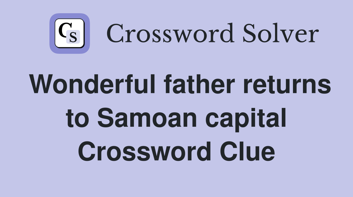 Wonderful father returns to Samoan capital Crossword Clue