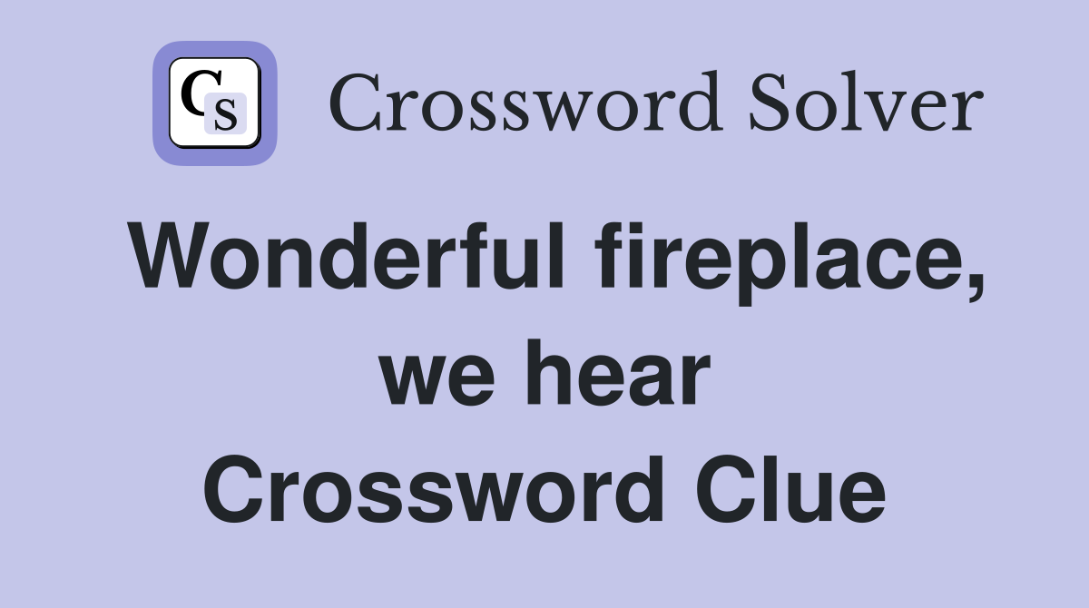 Wonderful fireplace, we hear Crossword Clue