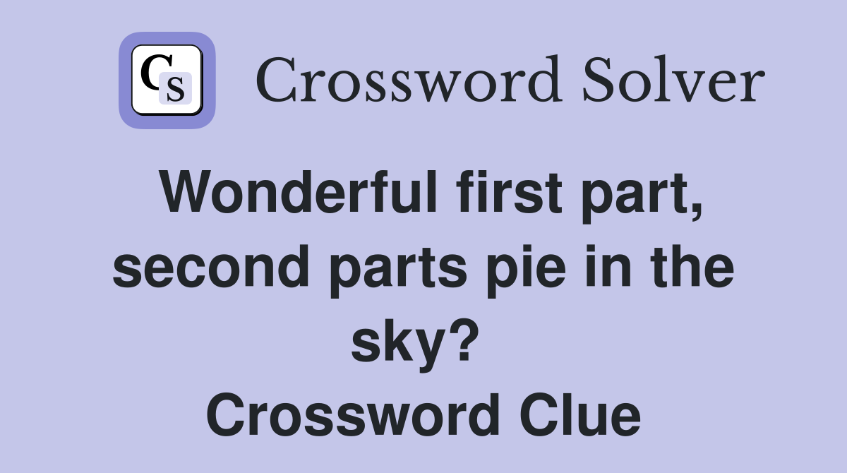 Wonderful first part, second parts pie in the sky?  Crossword Clue