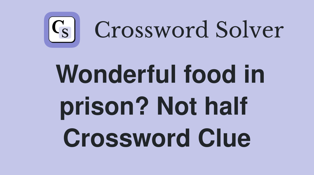 Wonderful food in prison? Not half  Crossword Clue