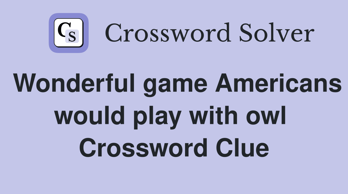 Wonderful game Americans would play with owl  Crossword Clue
