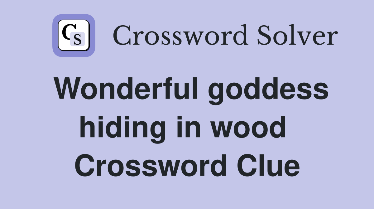 Wonderful goddess hiding in wood  Crossword Clue