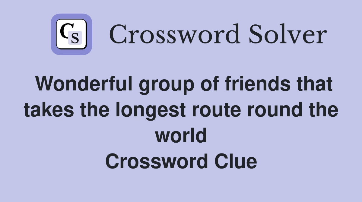 Wonderful group of friends that takes the longest route round the world Crossword Clue