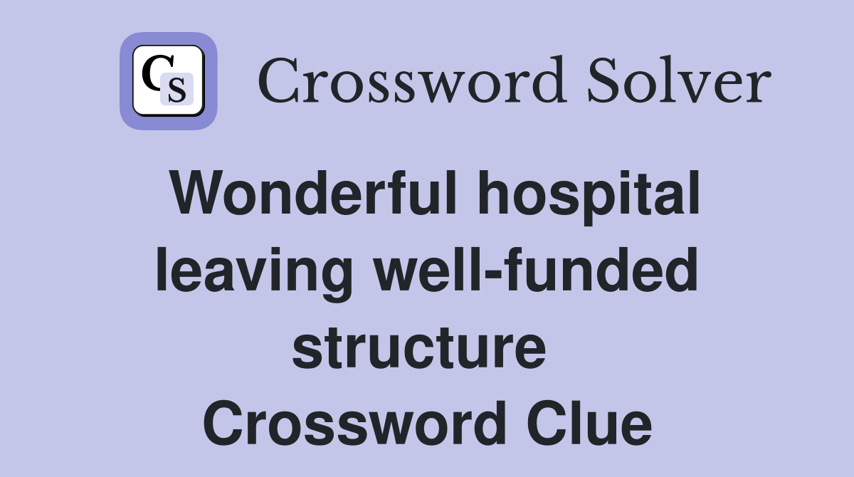 Wonderful hospital leaving well-funded structure  Crossword Clue