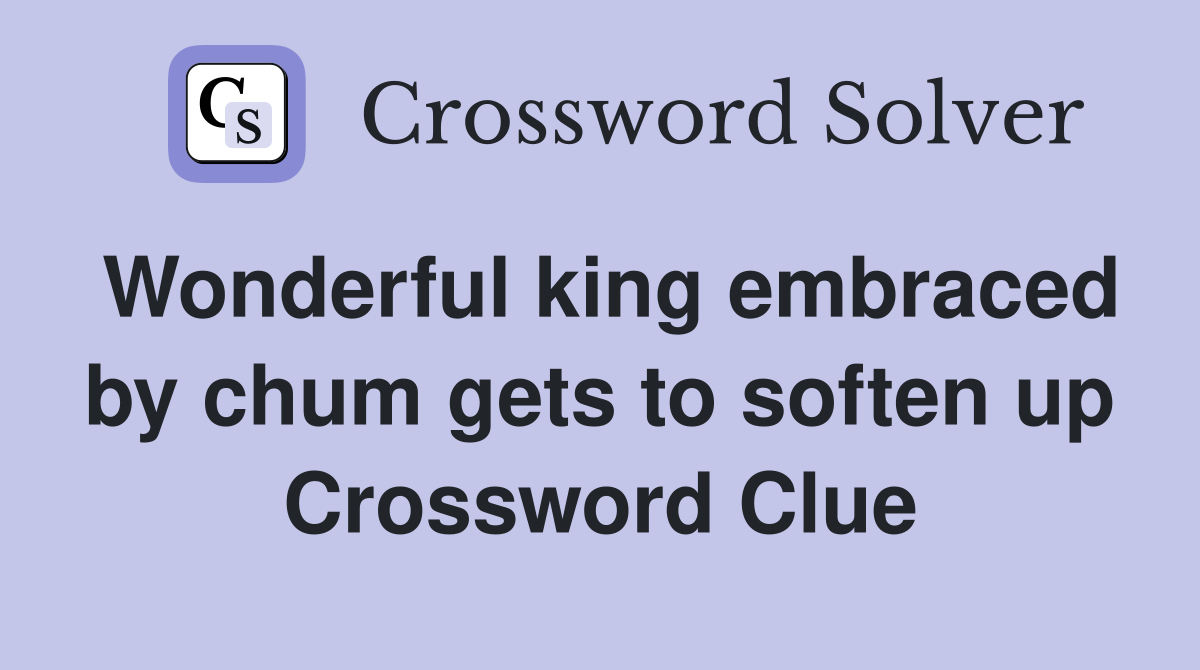 Wonderful king embraced by chum gets to soften up Crossword Clue