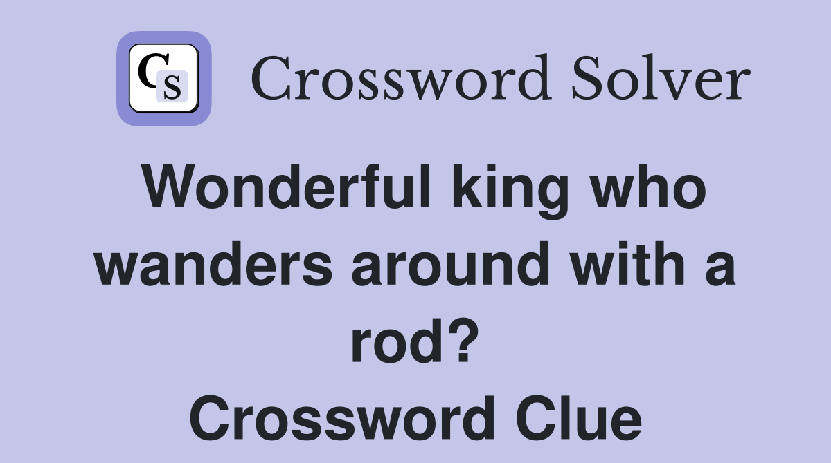 Wonderful king who wanders around with a rod? Crossword Clue