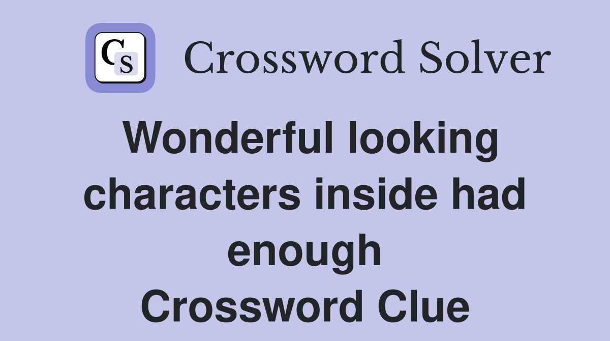 Wonderful looking characters inside had enough Crossword Clue