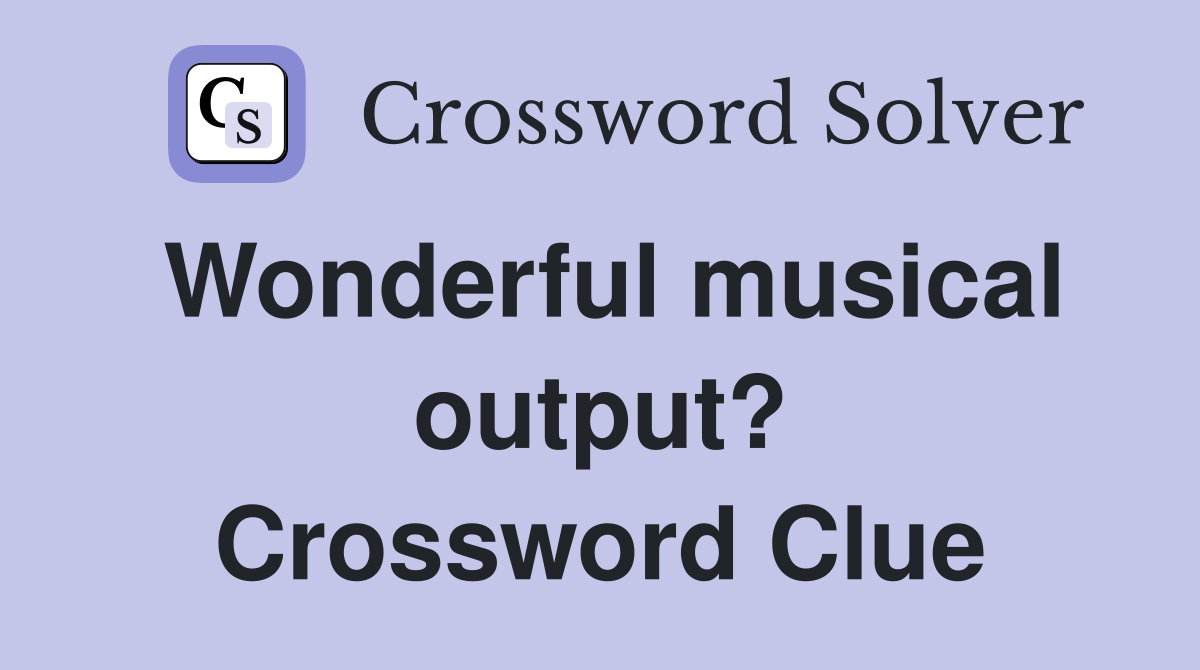 Wonderful musical output? Crossword Clue