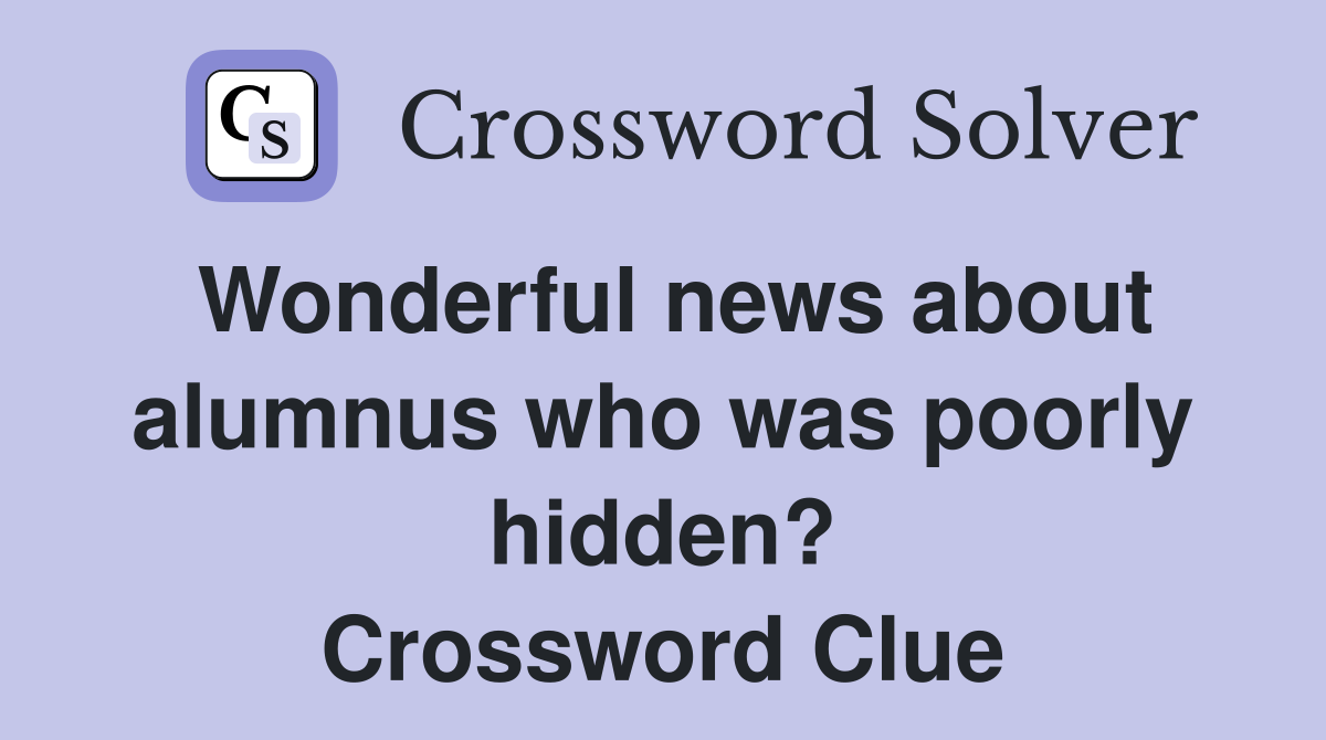 Wonderful news about alumnus who was poorly hidden? Crossword Clue