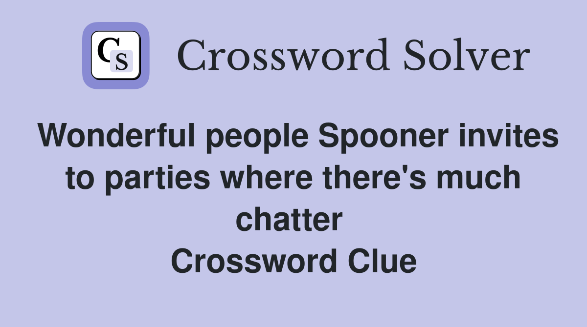 Wonderful people Spooner invites to parties where there's much chatter  Crossword Clue