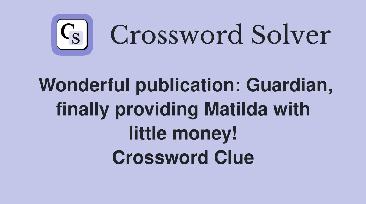 Wonderful publication: Guardian, finally providing Matilda with little money! Crossword Clue