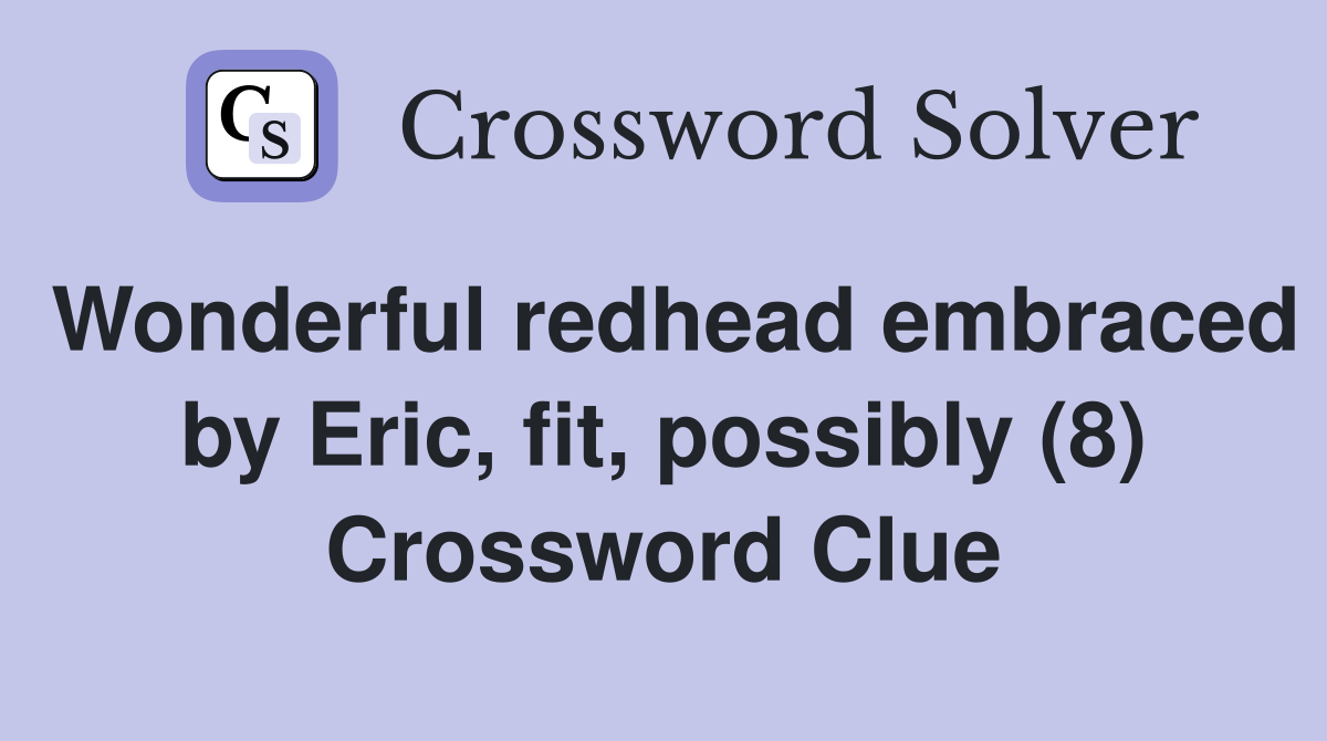 Wonderful redhead embraced by Eric, fit, possibly (8) Crossword Clue