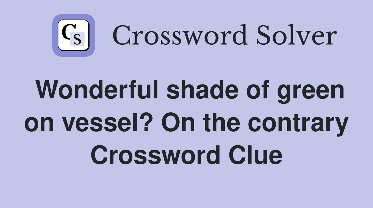 Wonderful shade of green on vessel? On the contrary Crossword Clue