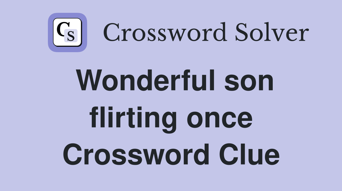 Wonderful son flirting once Crossword Clue