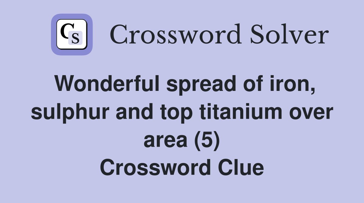 Wonderful spread of iron, sulphur and top titanium over area (5) Crossword Clue