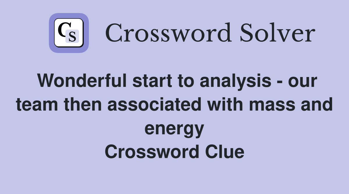 Wonderful start to analysis - our team then associated with mass and energy Crossword Clue