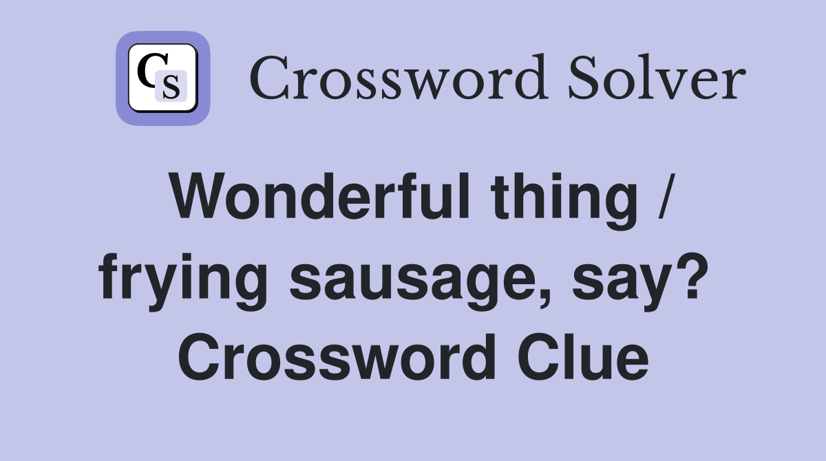 Wonderful thing / frying sausage, say?  Crossword Clue