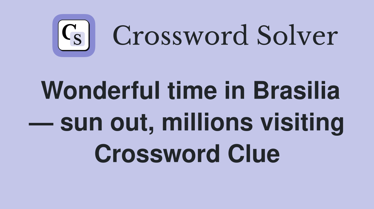 Wonderful time in Brasilia — sun out, millions visiting Crossword Clue