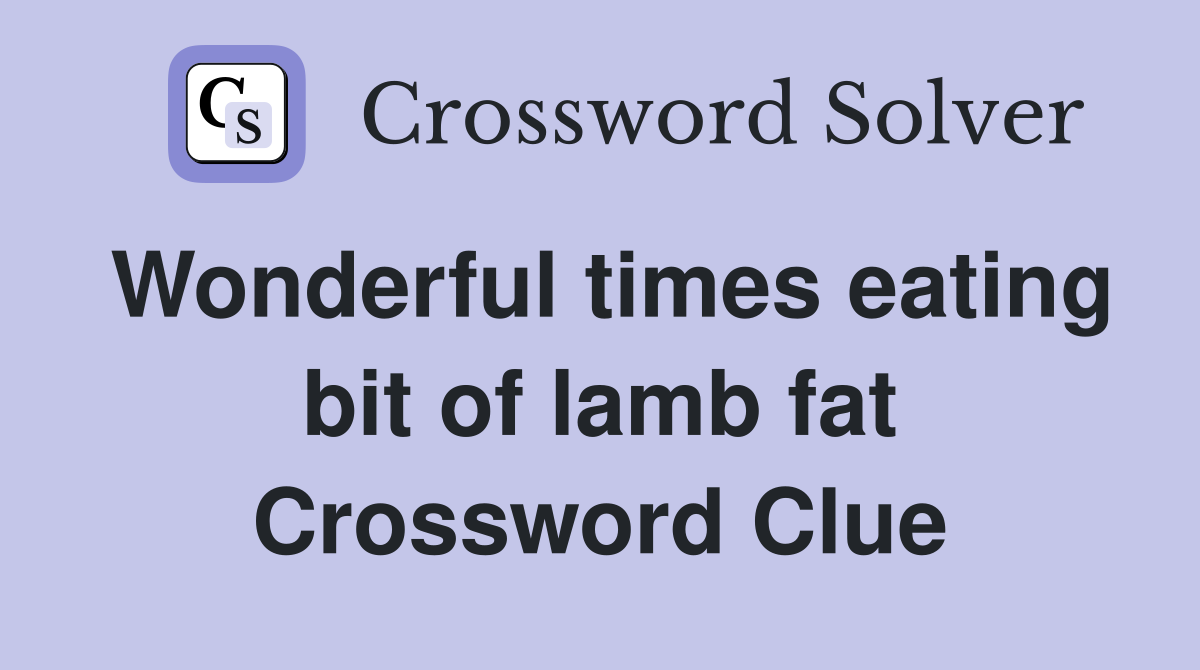 Wonderful times eating bit of lamb fat Crossword Clue