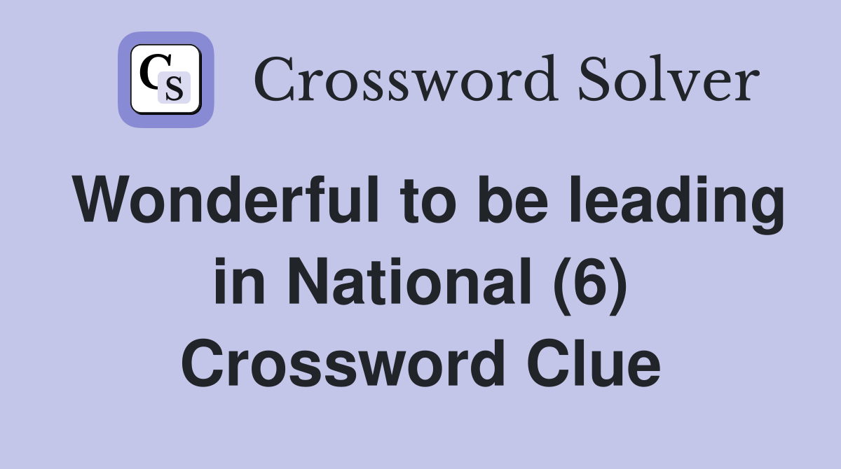 Wonderful to be leading in National (6) Crossword Clue