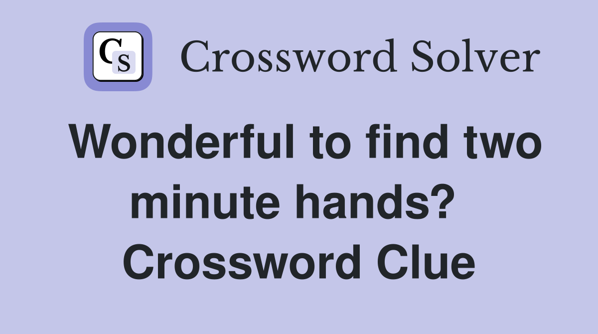 Wonderful to find two minute hands?  Crossword Clue