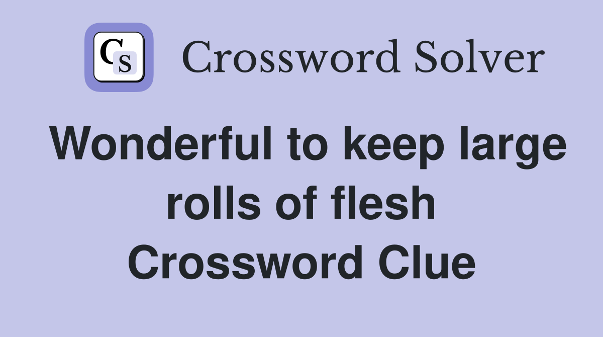 Wonderful to keep large rolls of flesh Crossword Clue