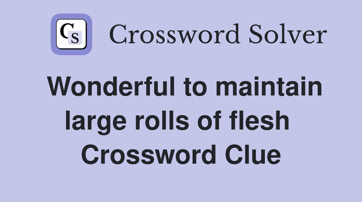 Wonderful to maintain large rolls of flesh  Crossword Clue