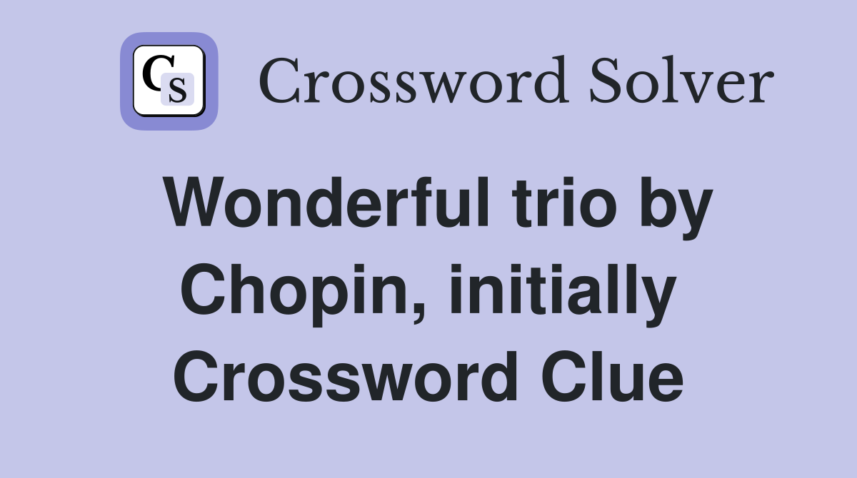Wonderful trio by Chopin, initially Crossword Clue