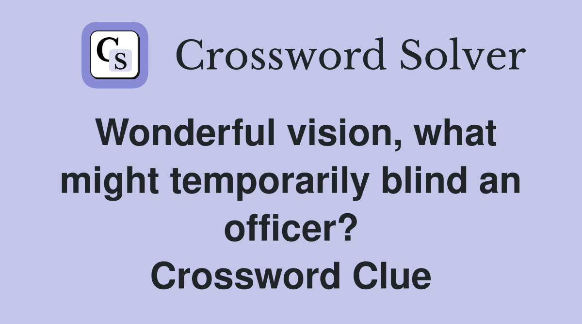 Wonderful vision, what might temporarily blind an officer? Crossword Clue