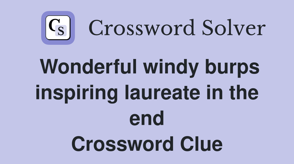 Wonderful windy burps inspiring laureate in the end Crossword Clue