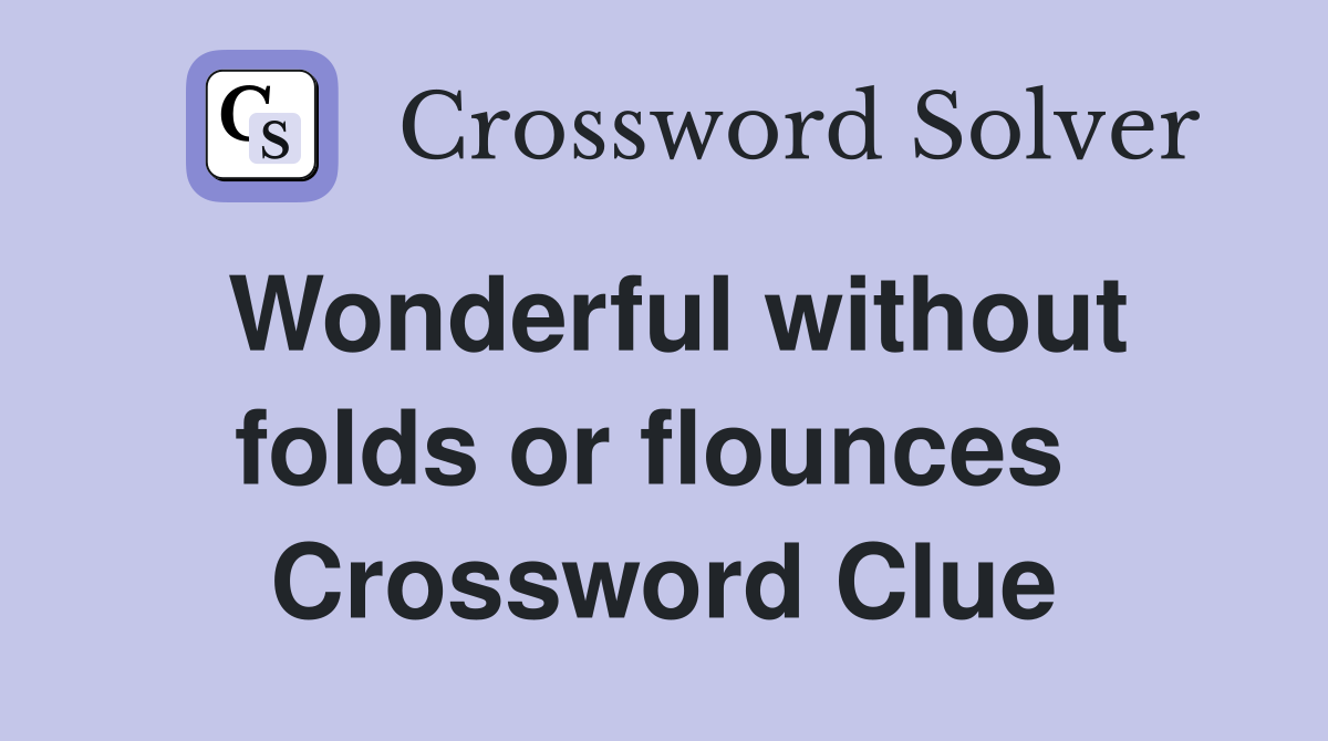 Wonderful without folds or flounces  Crossword Clue