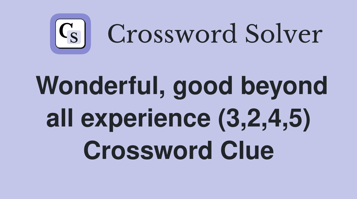 Wonderful, good beyond all experience (3,2,4,5) Crossword Clue