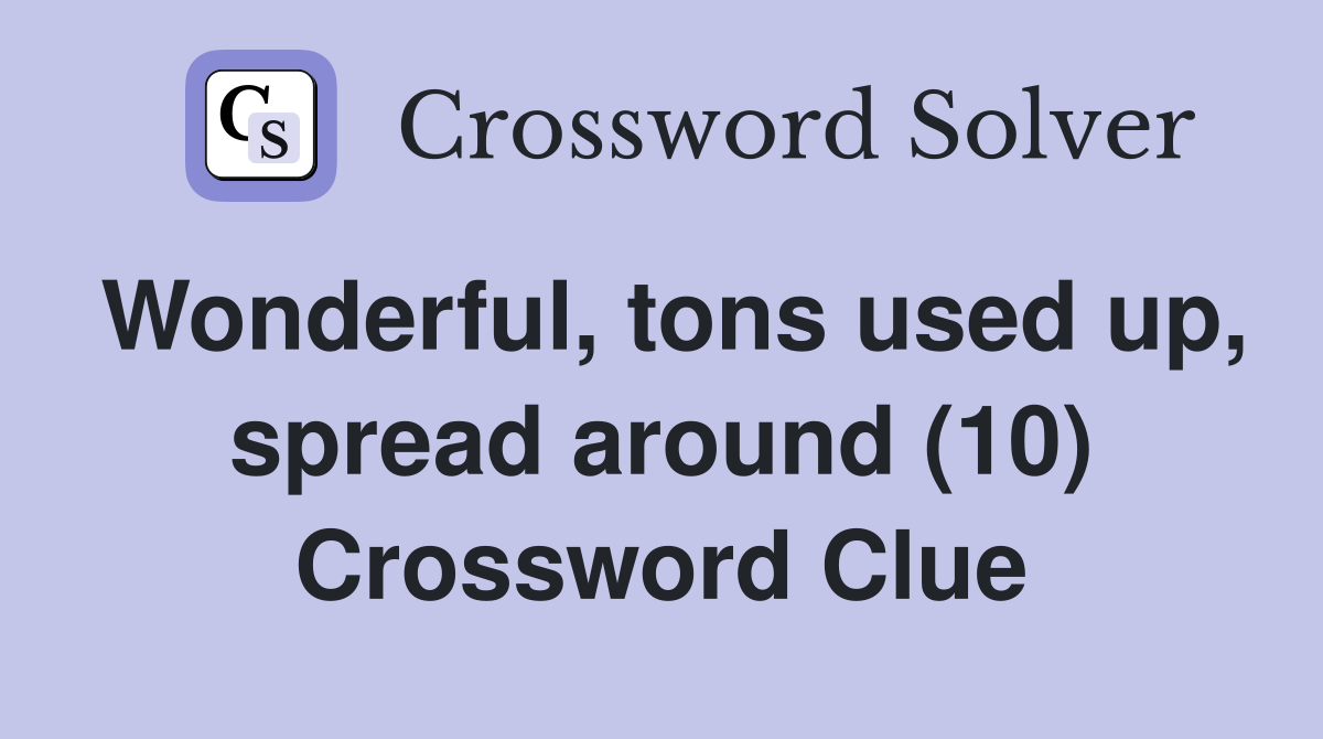 Wonderful, tons used up, spread around (10) Crossword Clue