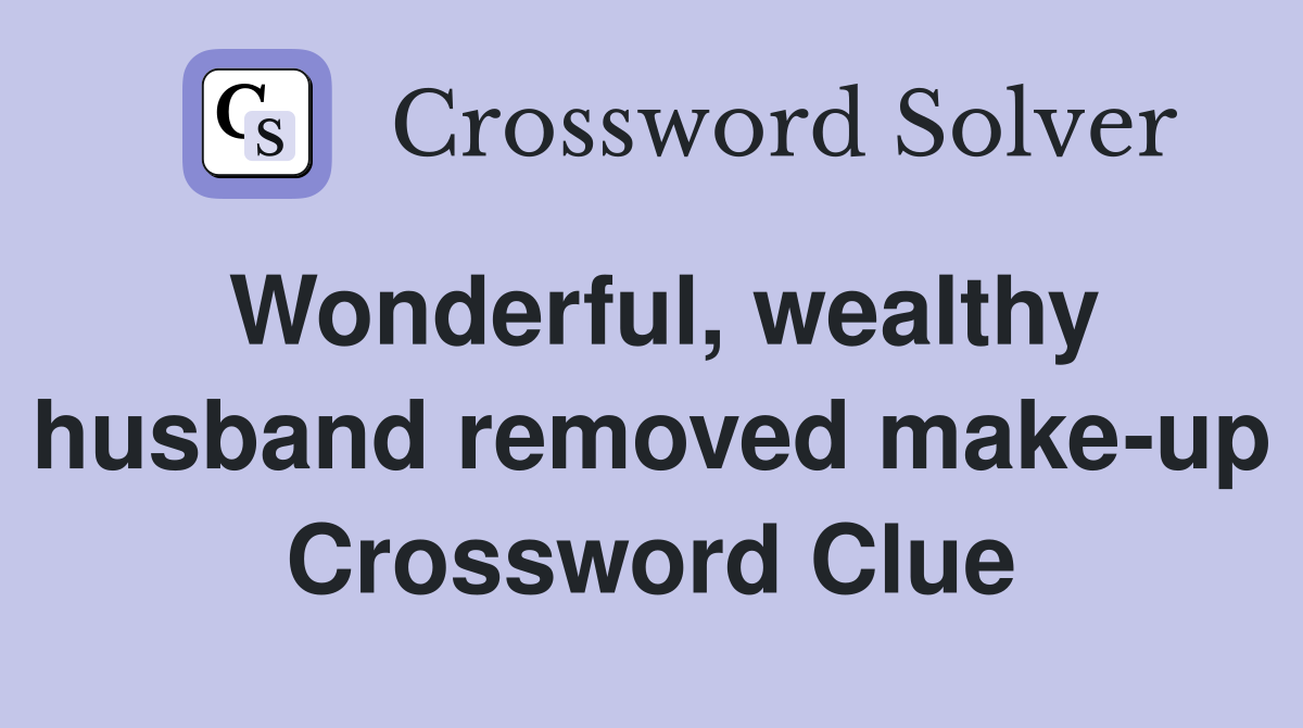 Wonderful, wealthy husband removed make-up Crossword Clue