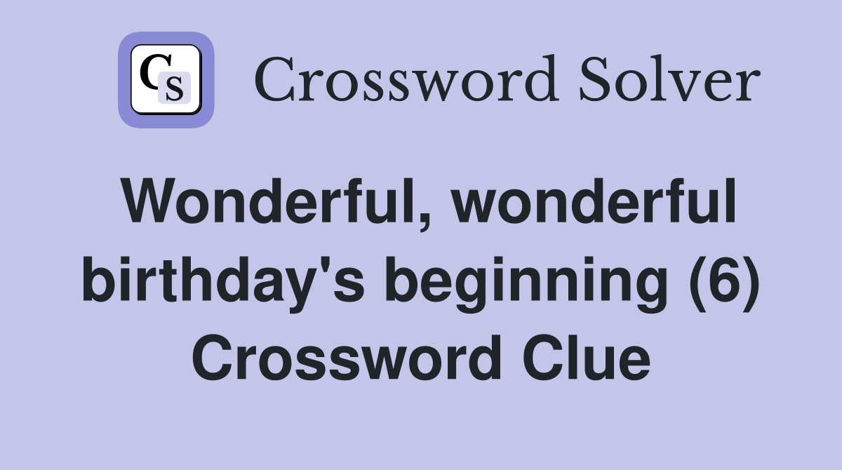 Wonderful, wonderful birthday's beginning (6) Crossword Clue