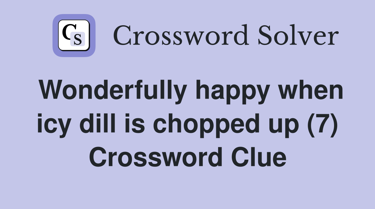 Wonderfully happy when icy dill is chopped up (7) Crossword Clue
