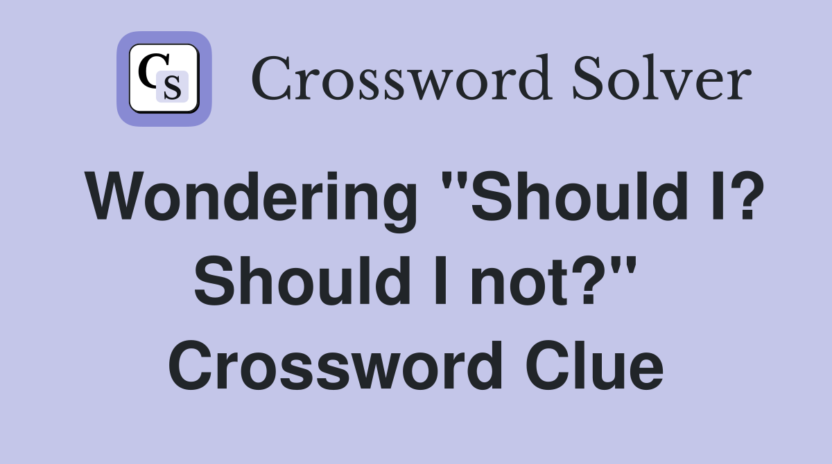 Wondering "Should I? Should I not?" Crossword Clue