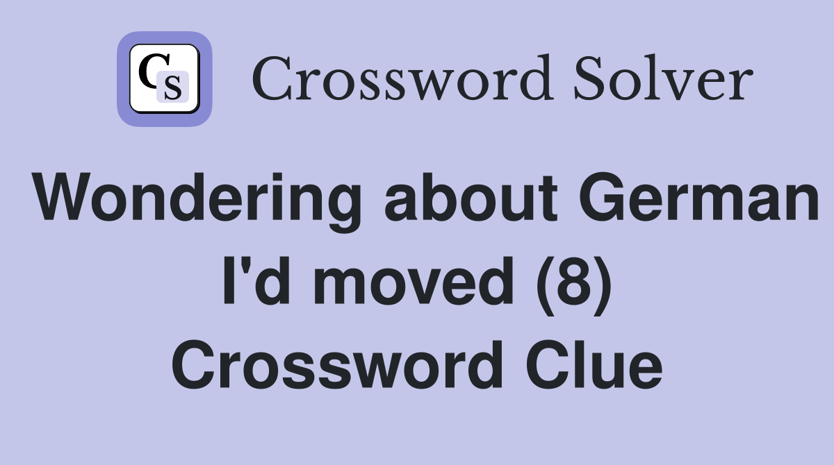 Wondering about German I'd moved (8) Crossword Clue