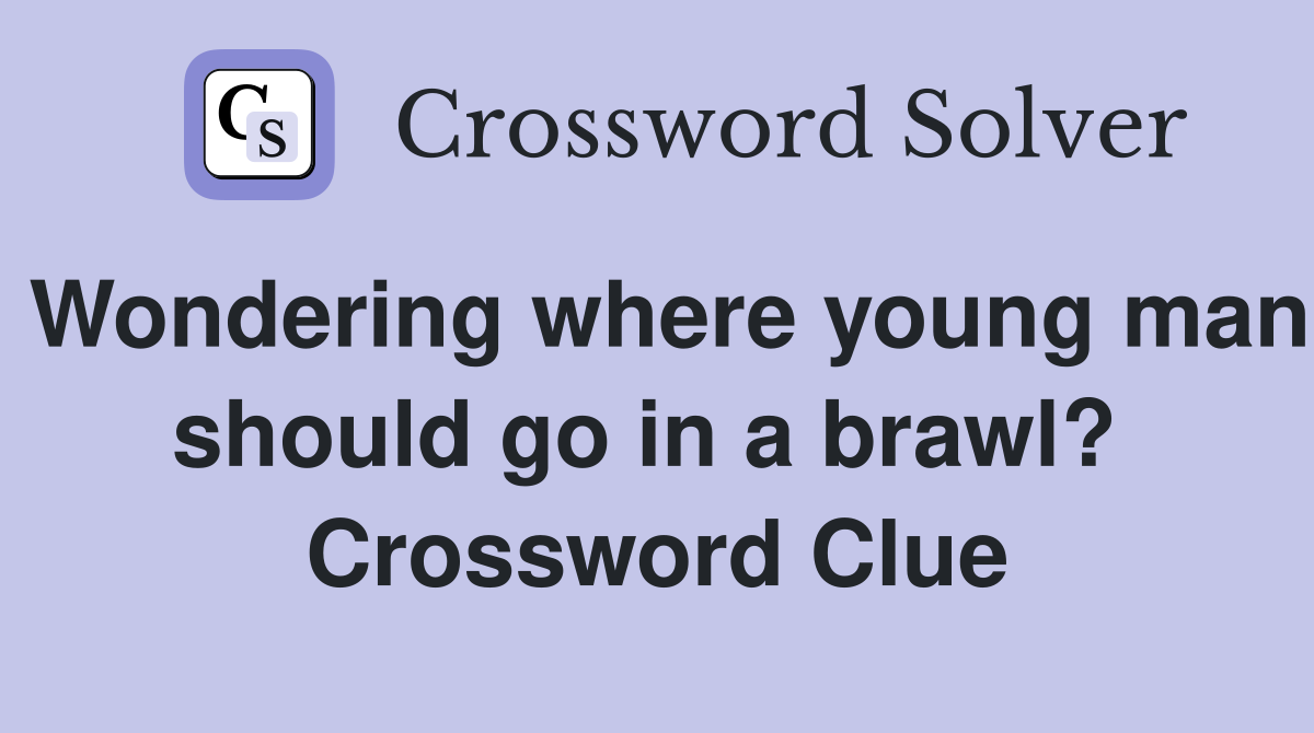 Wondering where young man should go in a brawl?  Crossword Clue