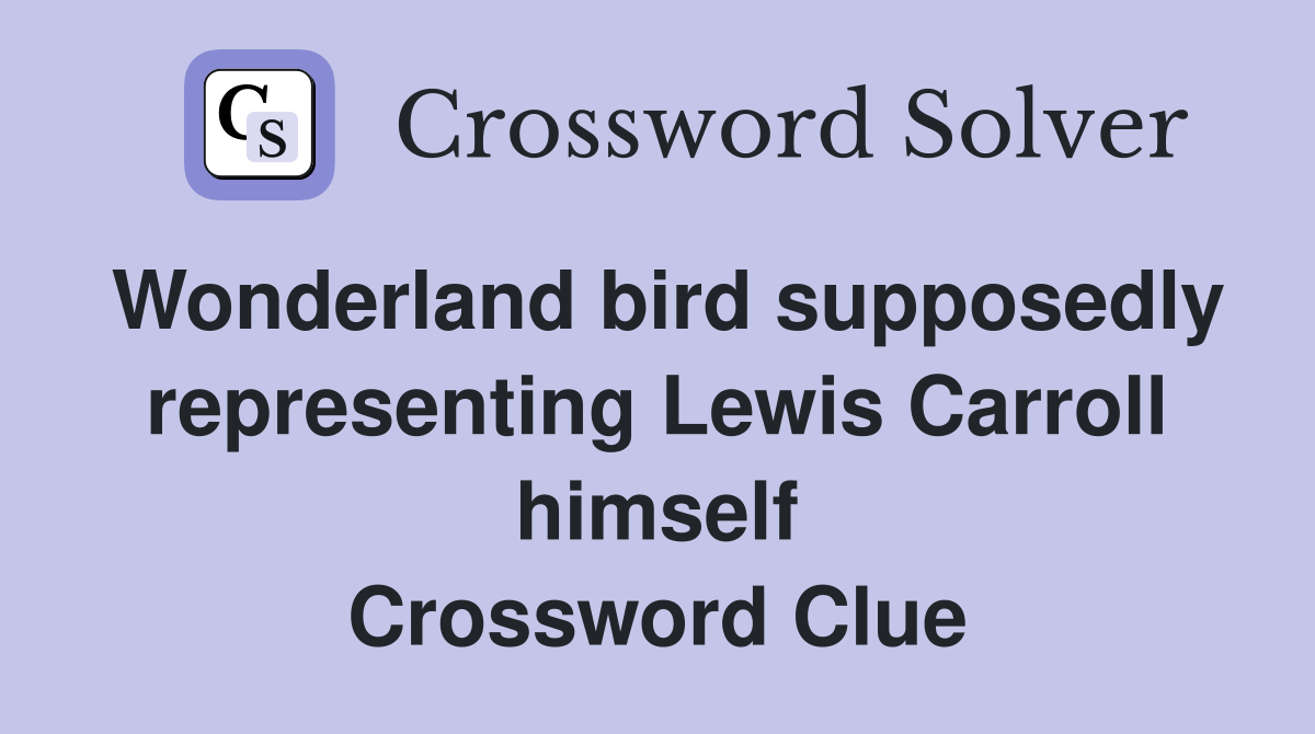 Wonderland bird supposedly representing Lewis Carroll himself Crossword Clue