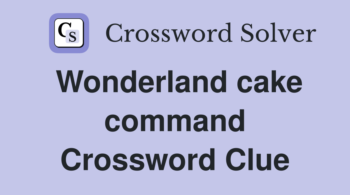 Wonderland cake command Crossword Clue