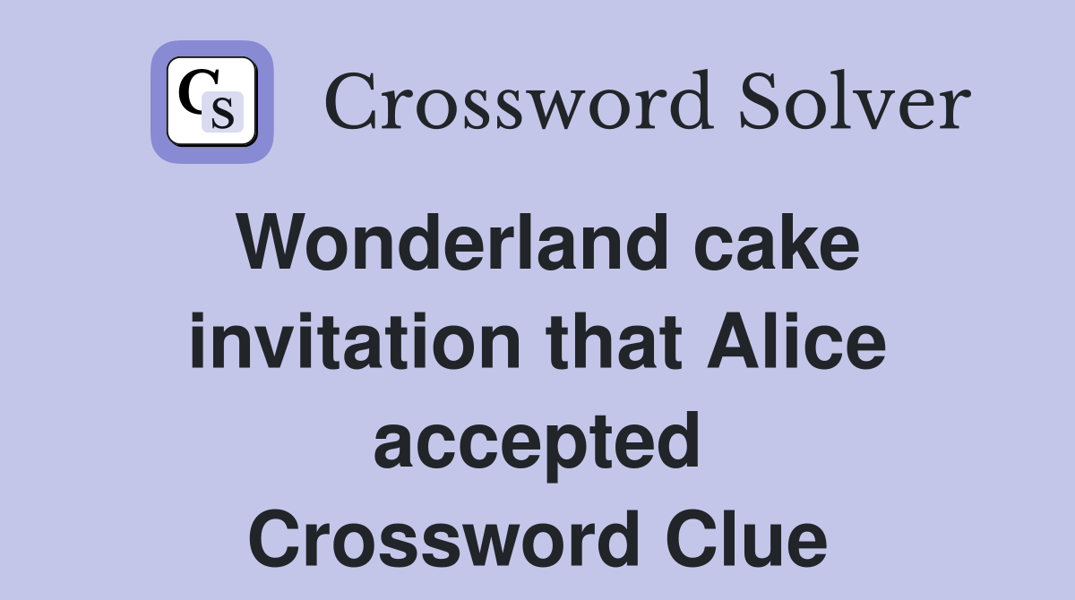 Wonderland cake invitation that Alice accepted Crossword Clue